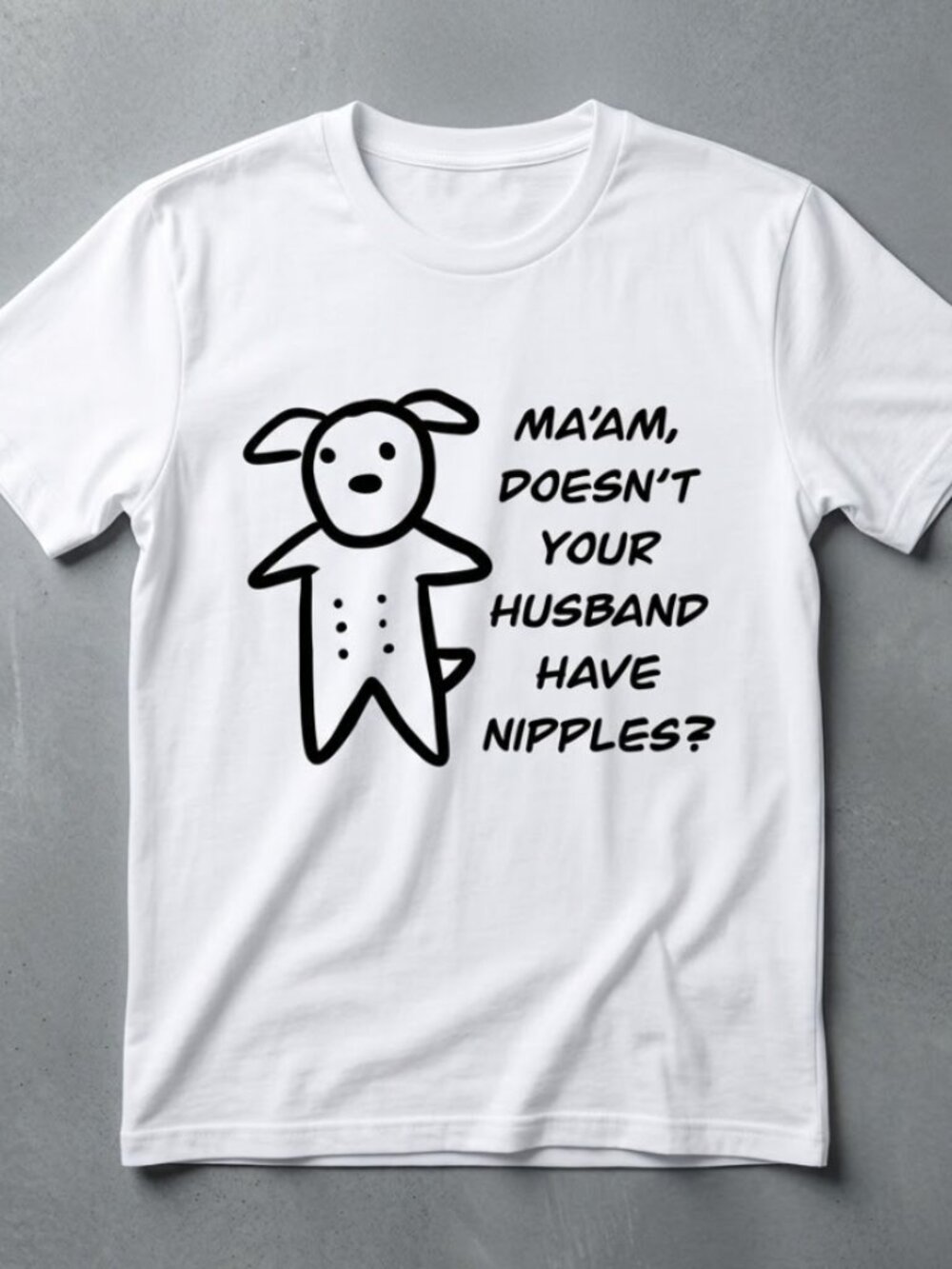Ma'am Doesn't Your Husband Have Nipples Funny Dog T-shirt